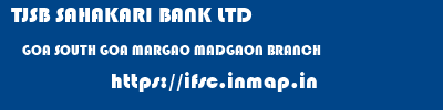 TJSB SAHAKARI BANK LTD  GOA SOUTH GOA MARGAO MADGAON BRANCH  ifsc code